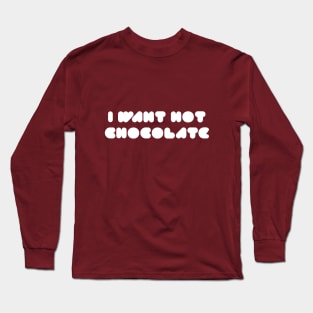 I Want Hot Chocolate Long Sleeve T-Shirt